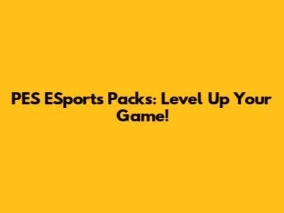 PES ESports Packs: Level Up Your Game!