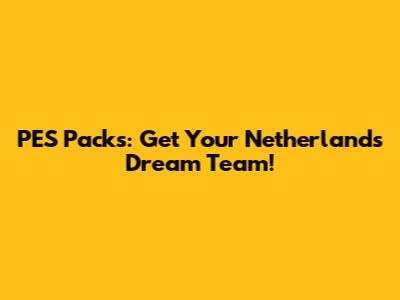 PES Packs: Get Your Netherlands Dream Team!