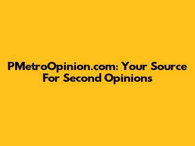 PMetroOpinion.com: Your Source For Second Opinions