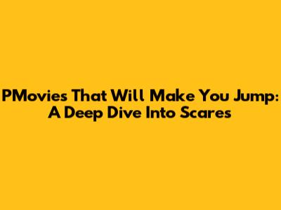 PMovies That Will Make You Jump: A Deep Dive Into Scares