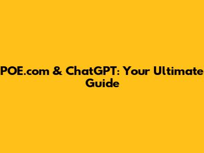POE.com & ChatGPT: Your Ultimate Guide