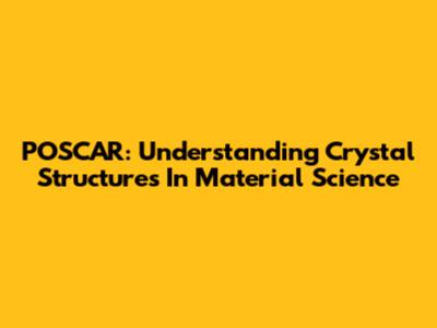 POSCAR: Understanding Crystal Structures In Material Science
