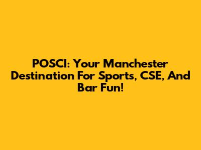 POSCI: Your Manchester Destination For Sports, CSE, And Bar Fun!
