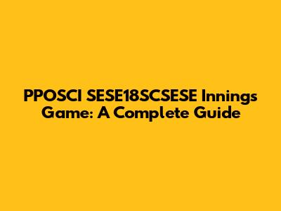PPOSCI SESE18SCSESE Innings Game: A Complete Guide