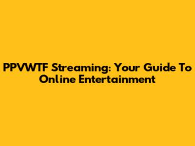PPVWTF Streaming: Your Guide To Online Entertainment