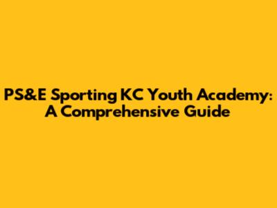 PS&E Sporting KC Youth Academy: A Comprehensive Guide