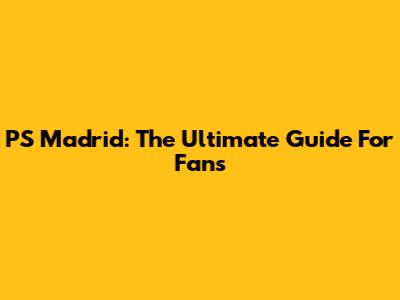 PS Madrid: The Ultimate Guide For Fans