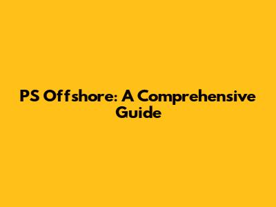 PS Offshore: A Comprehensive Guide