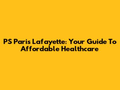 PS Paris Lafayette: Your Guide To Affordable Healthcare