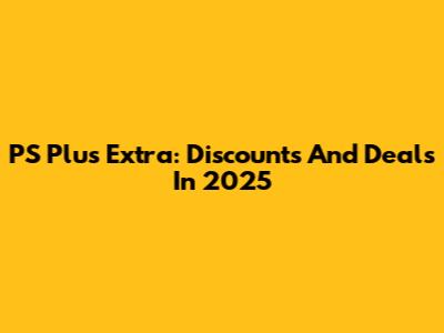 PS Plus Extra: Discounts And Deals In 2025