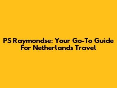 PS Raymondse: Your Go-To Guide For Netherlands Travel