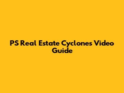 PS Real Estate Cyclones Video Guide