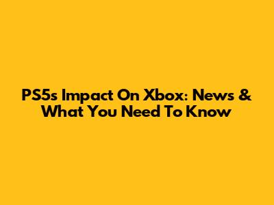 PS5's Impact On Xbox: News & What You Need To Know