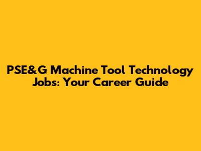 PSE&G Machine Tool Technology Jobs: Your Career Guide