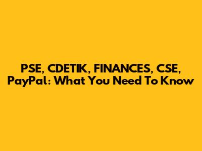 PSE, CDETIK, FINANCES, CSE, PayPal: What You Need To Know
