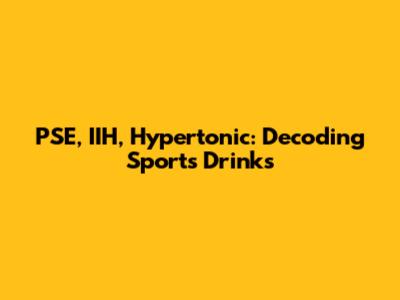 PSE, IIH, Hypertonic: Decoding Sports Drinks