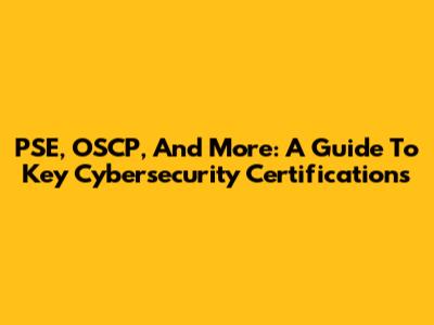 PSE, OSCP, And More: A Guide To Key Cybersecurity Certifications