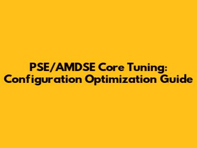 PSE/AMDSE Core Tuning: Configuration Optimization Guide