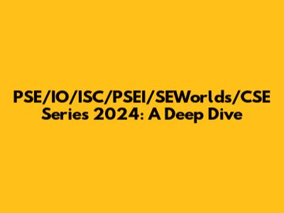 PSE/IO/ISC/PSEI/SEWorlds/CSE Series 2024: A Deep Dive