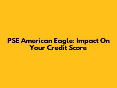 PSE American Eagle: Impact On Your Credit Score