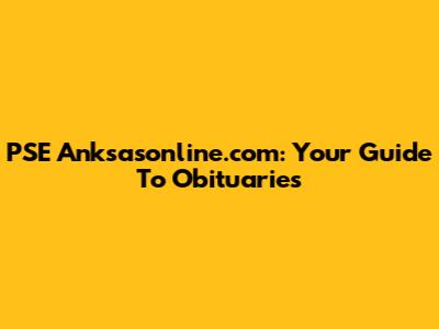 PSE Anksasonline.com: Your Guide To Obituaries