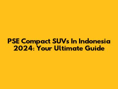 PSE Compact SUVs In Indonesia 2024: Your Ultimate Guide