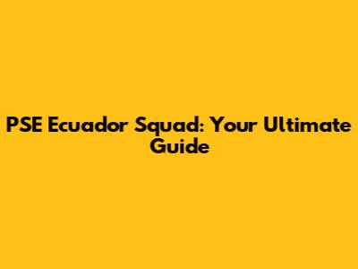 PSE Ecuador Squad: Your Ultimate Guide