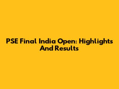 PSE Final India Open: Highlights And Results