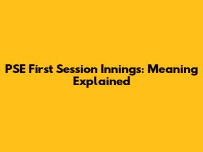 PSE First Session Innings: Meaning Explained