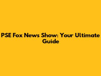 PSE Fox News Show: Your Ultimate Guide