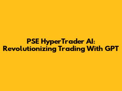 PSE HyperTrader AI: Revolutionizing Trading With GPT