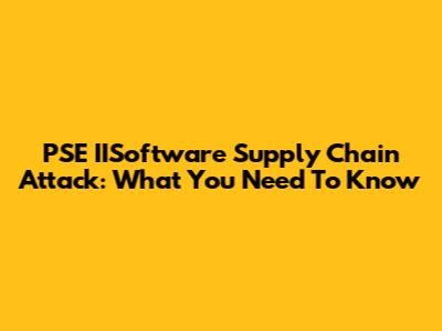 PSE IISoftware Supply Chain Attack: What You Need To Know