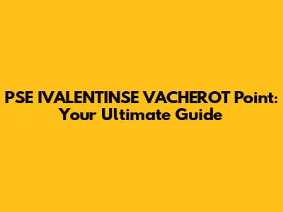 PSE IVALENTINSE VACHEROT Point: Your Ultimate Guide