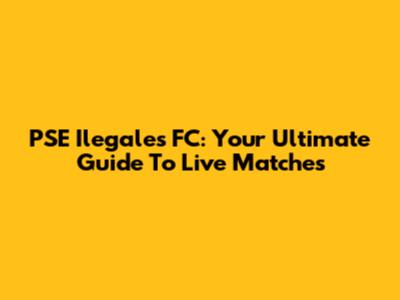 PSE Ilegales FC: Your Ultimate Guide To Live Matches