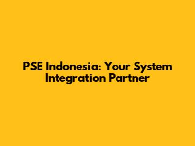 PSE Indonesia: Your System Integration Partner