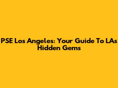 PSE Los Angeles: Your Guide To LA's Hidden Gems