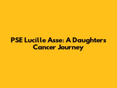 PSE Lucille Asse: A Daughter's Cancer Journey