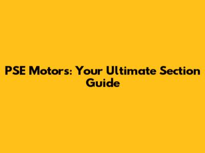 PSE Motors: Your Ultimate Section Guide