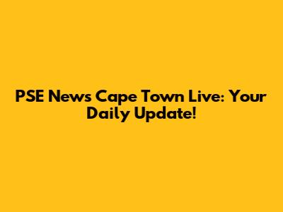PSE News Cape Town Live: Your Daily Update!