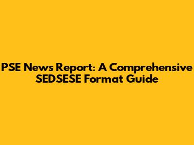 PSE News Report: A Comprehensive SEDSESE Format Guide