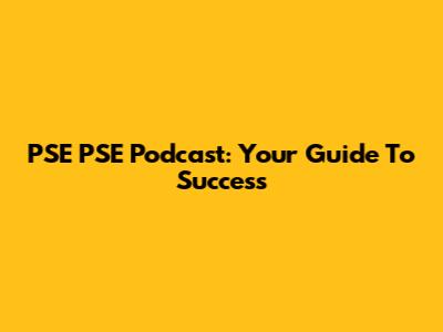PSE PSE Podcast: Your Guide To Success