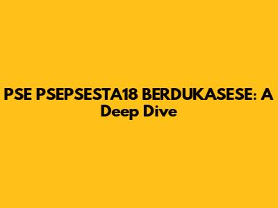 PSE PSEPSESTA18 BERDUKASESE: A Deep Dive