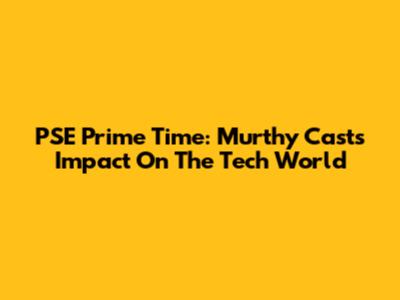 PSE Prime Time: Murthy Cast's Impact On The Tech World