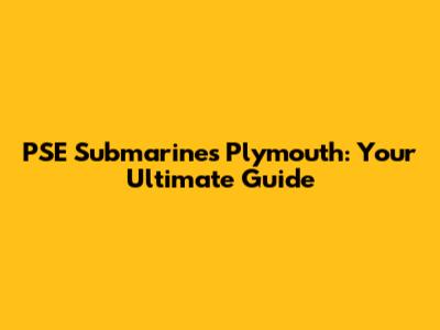PSE Submarines Plymouth: Your Ultimate Guide