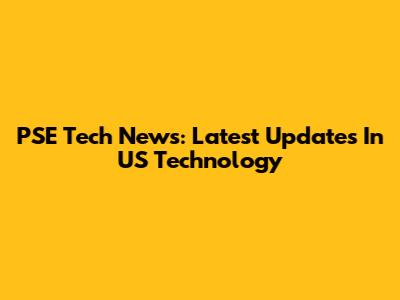 PSE Tech News: Latest Updates In US Technology