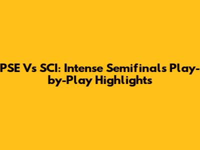 PSE Vs SCI: Intense Semifinals Play-by-Play Highlights