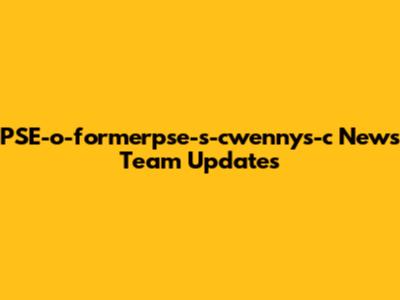 PSE-o-formerpse-s-cwennys-c News Team Updates