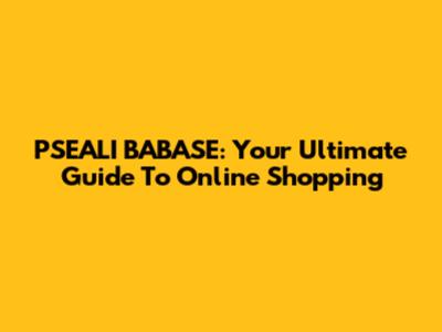 PSEALI BABASE: Your Ultimate Guide To Online Shopping