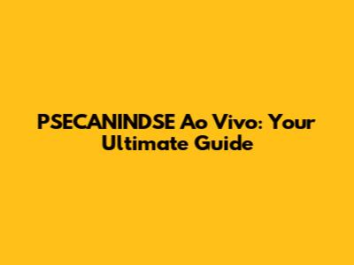 PSECANINDSE Ao Vivo: Your Ultimate Guide