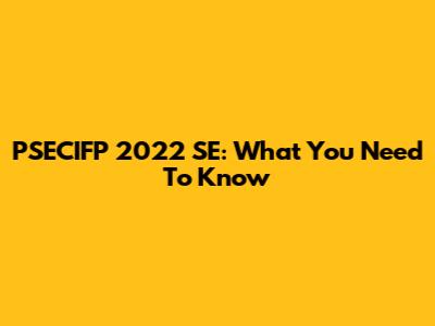 PSECIFP 2022 SE: What You Need To Know